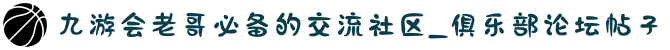 九游会老哥必备的交流社区_俱乐部论坛帖子